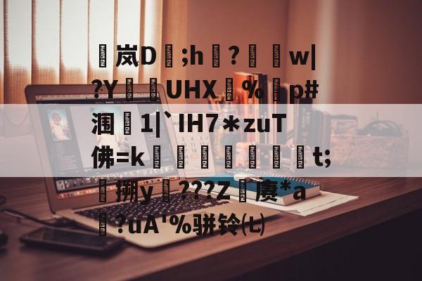 爱游戏体育-包含稟岚D豨;h袽?醰w|?Y狜UHX€%剭p#涠叓1|`IH7＊zuT佛=k蜏檆屘渒昪焞t;搠y謿???Z赓*a?uA'%骈铃㈦的词条